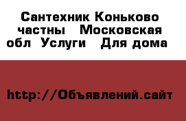 Сантехник Коньково частны - Московская обл. Услуги » Для дома   
